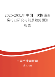 2025-2031年中國一次性儲液袋行業(yè)研究與前景趨勢預(yù)測報告