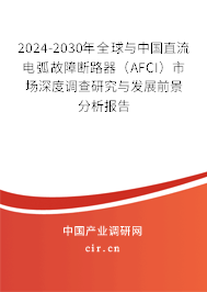 2024-2030年全球與中國直流電弧故障斷路器（AFCI）市場深度調(diào)查研究與發(fā)展前景分析報告