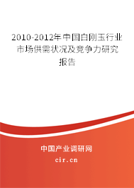 2010-2012年中國(guó)白剛玉行業(yè)市場(chǎng)供需狀況及競(jìng)爭(zhēng)力研究報(bào)告 2010-2012年中國(guó)白剛玉行業(yè)市場(chǎng)供需狀況及競(jìng)爭(zhēng)力研究報(bào)告