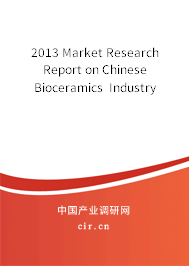 2013 Market Research Report on Chinese Bioceramics Industry 2013 Market Research Report on Chinese Bioceramics Industry