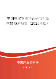 中國穩(wěn)定管市場調(diào)研與行業(yè)前景預(yù)測報告(2025年版) 中國穩(wěn)定管市場調(diào)研與行業(yè)前景預(yù)測報告(2025年版)
