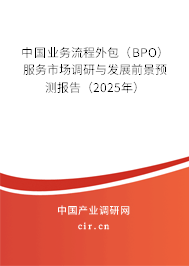 中國業(yè)務流程外包(BPO)服務市場調(diào)研與發(fā)展前景預測報告(2025年) 中國業(yè)務流程外包(BPO)服務市場調(diào)研與發(fā)展前景預測報告(2025年)