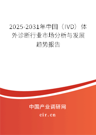 2025-2031年中國(IVD)體外診斷行業(yè)市場分析與發(fā)展趨勢報(bào)告 2025-2031年中國(IVD)體外診斷行業(yè)市場分析與發(fā)展趨勢報(bào)告
