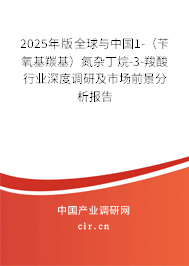 2025年版全球與中國1-(芐氧基羰基)氮雜丁烷-3-羧酸行業(yè)深度調(diào)研及市場前景分析報告 2025年版全球與中國1-(芐氧基羰基)氮雜丁烷-3-羧酸行業(yè)深度調(diào)研及市場前景分析報告