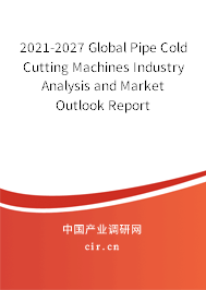 2021-2027 Global Pipe Cold Cutting Machines Industry Analysis and Market Outlook Report 2021-2027 Global Pipe Cold Cutting Machines Industry Analysis and Market Outlook Report