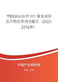 中國BGA返修臺行業(yè)發(fā)展研及市場前景預測報告(2025-2031年) 中國BGA返修臺行業(yè)發(fā)展研及市場前景預測報告(2025-2031年)