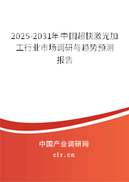 2025-2031年中國超快激光加工行業(yè)市場調(diào)研與趨勢預(yù)測報(bào)告 2025-2031年中國超快激光加工行業(yè)市場調(diào)研與趨勢預(yù)測報(bào)告