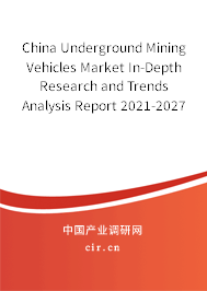 China Underground Mining Vehicles Market In-Depth Research and Trends Analysis Report 2021-2027 China Underground Mining Vehicles Market In-Depth Research and Trends Analysis Report 2021-2027