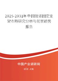 2025-2031年中國管道固定支架市場研究分析與前景趨勢報告 2025-2031年中國管道固定支架市場研究分析與前景趨勢報告