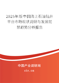 2025年版中國海上石油鉆井平臺市場現(xiàn)狀調(diào)研與發(fā)展前景趨勢分析報告 2025年版中國海上石油鉆井平臺市場現(xiàn)狀調(diào)研與發(fā)展前景趨勢分析報告