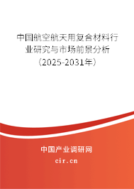 中國航空航天用復(fù)合材料行業(yè)研究與市場前景分析（2025-2031年）
