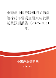 全球與中國呼吸機(jī)相關(guān)肺炎治療藥市場調(diào)查研究與發(fā)展前景預(yù)測報告(2025-2031年) 全球與中國呼吸機(jī)相關(guān)肺炎治療藥市場調(diào)查研究與發(fā)展前景預(yù)測報告(2025-2031年)
