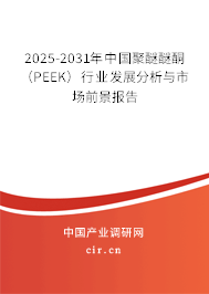 2025-2031年中國(guó)聚醚醚酮(PEEK)行業(yè)發(fā)展分析與市場(chǎng)前景報(bào)告 2025-2031年中國(guó)聚醚醚酮(PEEK)行業(yè)發(fā)展分析與市場(chǎng)前景報(bào)告
