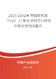 2025-2031年中國(guó)聚乳酸（PLA）行業(yè)現(xiàn)狀研究分析及市場(chǎng)前景預(yù)測(cè)報(bào)告