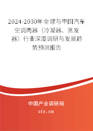 2024-2030年全球與中國汽車空調(diào)兩器（冷凝器、蒸發(fā)器）行業(yè)深度調(diào)研與發(fā)展趨勢(shì)預(yù)測(cè)報(bào)告
