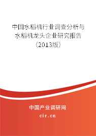 中國水稻機(jī)行業(yè)調(diào)查分析與水稻機(jī)龍頭企業(yè)研究報告（2013版）