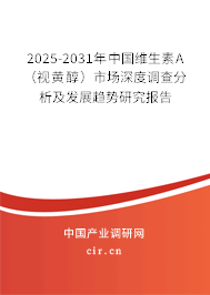 2025-2031年中國維生素A（視黃醇）市場(chǎng)深度調(diào)查分析及發(fā)展趨勢(shì)研究報(bào)告