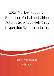2013 Market Research Report on Global and China Automatic Wheel Hub X-ray Inspection System Industry 2013 Market Research Report on Global and China Automatic Wheel Hub X-ray Inspection System Industry