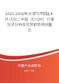 2025-2031年全球與中國1,4-環(huán)己烷二甲醇（CHDM）行業(yè)現(xiàn)狀分析及前景趨勢預(yù)測報(bào)告
