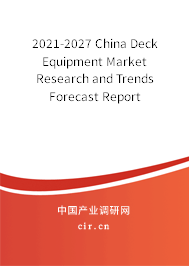 2021-2027 China Deck Equipment Market Research and Trends Forecast Report 2021-2027 China Deck Equipment Market Research and Trends Forecast Report
