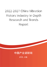 2022-2027 China Vibration Motors Industry In-Depth Research and Trends Report