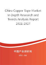 China Copper Tape Market In-Depth Research and Trends Analysis Report 2021-2027