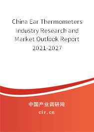 China Ear Thermometers Industry Research and Market Outlook Report 2021-2027 China Ear Thermometers Industry Research and Market Outlook Report 2021-2027