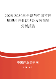 2025-2030年全球與中國打包堆積臺行業(yè)現(xiàn)狀及發(fā)展前景分析報告 2025-2030年全球與中國打包堆積臺行業(yè)現(xiàn)狀及發(fā)展前景分析報告