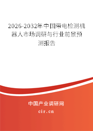 2026-2032年中國帶電檢測機器人市場調(diào)研與行業(yè)前景預(yù)測報告 2026-2032年中國帶電檢測機器人市場調(diào)研與行業(yè)前景預(yù)測報告