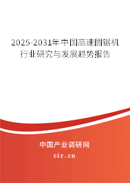 2025-2031年中國高速圓鋸機行業(yè)研究與發(fā)展趨勢報告 2025-2031年中國高速圓鋸機行業(yè)研究與發(fā)展趨勢報告