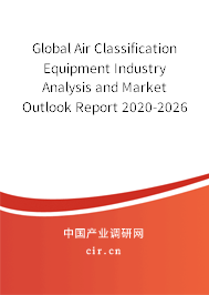 Global Air Classification Equipment Industry Analysis and Market Outlook Report 2020-2026 Global Air Classification Equipment Industry Analysis and Market Outlook Report 2020-2026