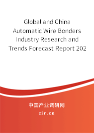 Global and China Automatic Wire Bonders Industry Research and Trends Forecast Report 2021-2027
