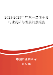 2023-2029年廣東一次性手套行業(yè)調(diào)研與發(fā)展前景報告 2023-2029年廣東一次性手套行業(yè)調(diào)研與發(fā)展前景報告