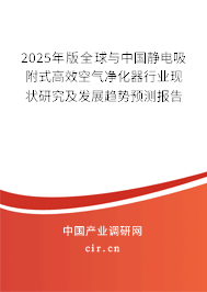 2025年版全球與中國靜電吸附式高效空氣凈化器行業(yè)現(xiàn)狀研究及發(fā)展趨勢預測報告 2025年版全球與中國靜電吸附式高效空氣凈化器行業(yè)現(xiàn)狀研究及發(fā)展趨勢預測報告