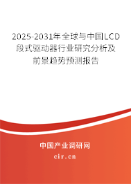 2025-2031年全球與中國LCD段式驅(qū)動器行業(yè)研究分析及前景趨勢預(yù)測報(bào)告 2025-2031年全球與中國LCD段式驅(qū)動器行業(yè)研究分析及前景趨勢預(yù)測報(bào)告