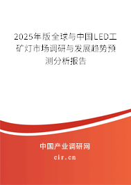 2025年版全球與中國LED工礦燈市場調(diào)研與發(fā)展趨勢預(yù)測分析報告 2025年版全球與中國LED工礦燈市場調(diào)研與發(fā)展趨勢預(yù)測分析報告