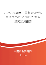 2025-2031年中國(guó)臨床體外診斷試劑產(chǎn)品行業(yè)研究分析與趨勢(shì)預(yù)測(cè)報(bào)告 2025-2031年中國(guó)臨床體外診斷試劑產(chǎn)品行業(yè)研究分析與趨勢(shì)預(yù)測(cè)報(bào)告