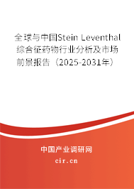 全球與中國Stein Leventhal綜合征藥物行業(yè)分析及市場前景報告(2025-2031年) 全球與中國Stein Leventhal綜合征藥物行業(yè)分析及市場前景報告(2025-2031年)