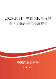 2025-2031年中國太陽能光熱市場全面調(diào)研與發(fā)展趨勢 2025-2031年中國太陽能光熱市場全面調(diào)研與發(fā)展趨勢