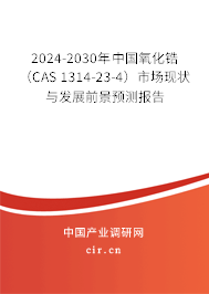 2024-2030年中國氧化鋯(CAS 1314-23-4)市場現(xiàn)狀與發(fā)展前景預測報告 2024-2030年中國氧化鋯(CAS 1314-23-4)市場現(xiàn)狀與發(fā)展前景預測報告