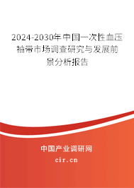 2024-2030年中國(guó)一次性血壓袖帶市場(chǎng)調(diào)查研究與發(fā)展前景分析報(bào)告 2024-2030年中國(guó)一次性血壓袖帶市場(chǎng)調(diào)查研究與發(fā)展前景分析報(bào)告