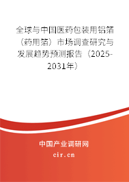 全球與中國(guó)醫(yī)藥包裝用鋁箔（藥用箔）市場(chǎng)調(diào)查研究與發(fā)展趨勢(shì)預(yù)測(cè)報(bào)告（2025-2031年）