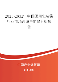 2025-2031年中國醫(yī)用包裝袋行業(yè)市場調(diào)研與前景分析報告 2025-2031年中國醫(yī)用包裝袋行業(yè)市場調(diào)研與前景分析報告