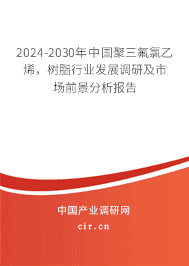 2023-2029年中國聚三氟氯乙烯，樹脂行業(yè)發(fā)展調(diào)研及市場前景分析報(bào)告