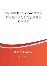 2025版中國td-scdma手機(jī)市場專題研究分析與發(fā)展前景預(yù)測報告 2025版中國td-scdma手機(jī)市場專題研究分析與發(fā)展前景預(yù)測報告