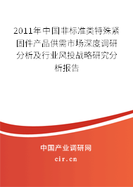 2011年中國非標準類特殊緊固件產(chǎn)品供需市場深度調(diào)研分析及行業(yè)風(fēng)投戰(zhàn)略研究分析報告 2011年中國非標準類特殊緊固件產(chǎn)品供需市場深度調(diào)研分析及行業(yè)風(fēng)投戰(zhàn)略研究分析報告