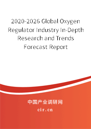 2020-2026 Global Oxygen Regulator Industry In-Depth Research and Trends Forecast Report 2020-2026 Global Oxygen Regulator Industry In-Depth Research and Trends Forecast Report