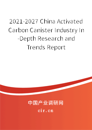 2021-2027 China Activated Carbon Canister Industry In-Depth Research and Trends Report