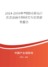 2024-2030年中國5G基站介質(zhì)濾波器市場研究與前景趨勢報(bào)告 2024-2030年中國5G基站介質(zhì)濾波器市場研究與前景趨勢報(bào)告