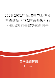 2025-2031年全球與中國薄膜陶瓷基板(TFC陶瓷基板)行業(yè)現(xiàn)狀及前景趨勢預測報告 2025-2031年全球與中國薄膜陶瓷基板(TFC陶瓷基板)行業(yè)現(xiàn)狀及前景趨勢預測報告
